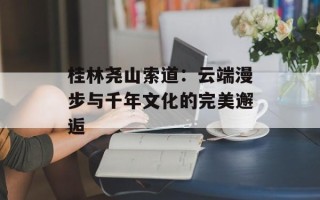 桂林尧山索道：云端漫步与千年文化的完美邂逅