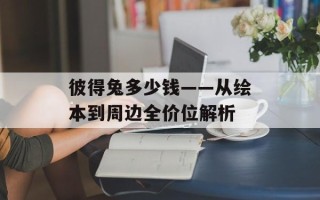 彼得兔多少钱——从绘本到周边全价位解析