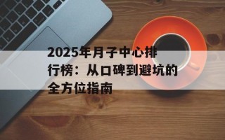 2025年月子中心排行榜：从口碑到避坑的全方位指南