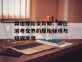 莽山探险全攻略：藏在湘粤交界的原始秘境与瑶族风情