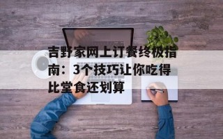 吉野家网上订餐终极指南：3个技巧让你吃得比堂食还划算