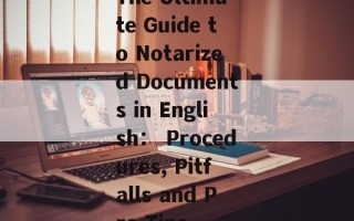 The Ultimate Guide to Notarized Documents in English： Procedures, Pitfalls and Pro Tips
