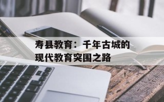 寿县教育：千年古城的现代教育突围之路