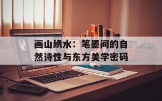 画山绣水：笔墨间的自然诗性与东方美学密码