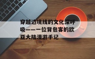 穿越边境线的文化深呼吸——一位背包客的欧亚大陆漫游手记