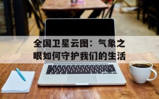 全国卫星云图：气象之眼如何守护我们的生活