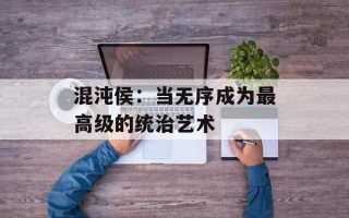 混沌侯：当无序成为最高级的统治艺术