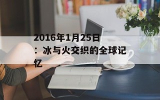 2016年1月25日：冰与火交织的全球记忆