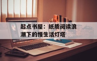 起点书屋：纸质阅读浪潮下的慢生活灯塔