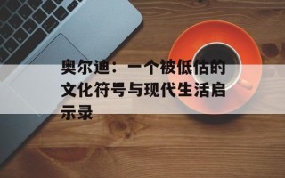奥尔迪：一个被低估的文化符号与现代生活启示录