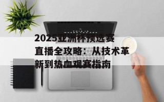 2025亚洲杯预选赛直播全攻略：从技术革新到热血观赛指南