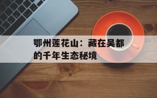 鄂州莲花山：藏在吴都的千年生态秘境