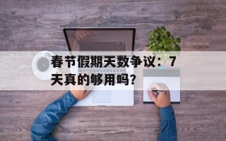 春节假期天数争议：7天真的够用吗？