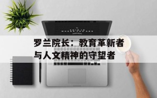 罗兰院长：教育革新者与人文精神的守望者