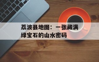 荔波县地图：一张藏满绿宝石的山水密码