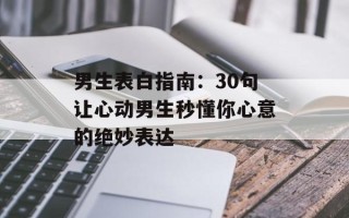 男生表白指南：30句让心动男生秒懂你心意的绝妙表达