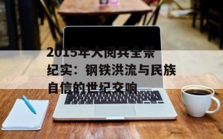 2015年大阅兵全景纪实：钢铁洪流与民族自信的世纪交响