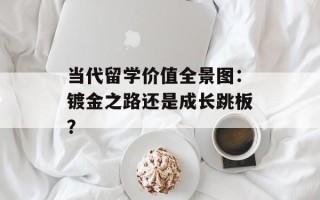当代留学价值全景图：镀金之路还是成长跳板？
