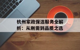 杭州家政保洁服务全解析：从刚需到品质之选