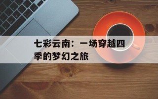 七彩云南：一场穿越四季的梦幻之旅