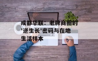成都华联：老牌商圈的'逆生长'密码与在地生活样本