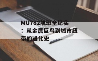 MU782航班全纪实：从金属巨鸟到城市纽带的进化史