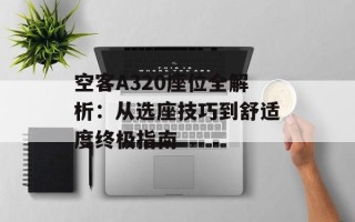 空客A320座位全解析：从选座技巧到舒适度终极指南