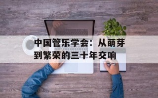 中国管乐学会：从萌芽到繁荣的三十年交响