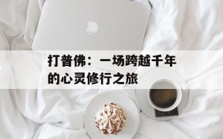 打普佛：一场跨越千年的心灵修行之旅