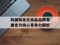 韩国知名化妆品品牌发展史与核心竞争力解析