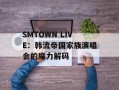 SMTOWN LIVE：韩流帝国家族演唱会的魔力解码
