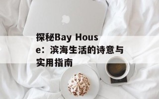 探秘Bay House：滨海生活的诗意与实用指南