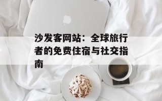 沙发客网站：全球旅行者的免费住宿与社交指南