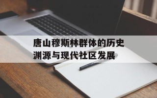 唐山穆斯林群体的历史渊源与现代社区发展