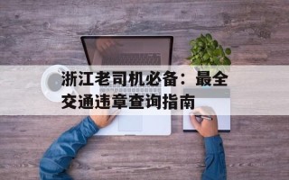浙江老司机必备：最全交通违章查询指南
