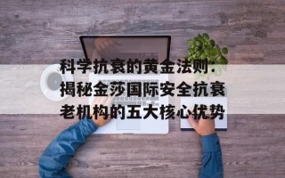 科学抗衰的黄金法则：揭秘金莎国际安全抗衰老机构的五大核心优势