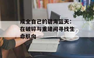 成全自己的碧海蓝天：在破碎与重建间寻找生命航向