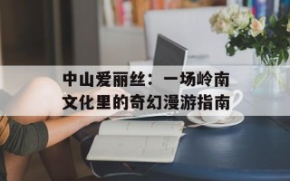 中山爱丽丝：一场岭南文化里的奇幻漫游指南
