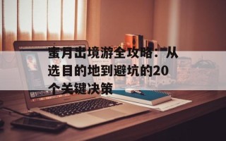 蜜月出境游全攻略：从选目的地到避坑的20个关键决策