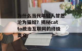为什么当代年轻人甘愿沦为猫奴？揭秘catto统治互联网的终极奥义