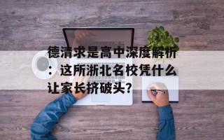 德清求是高中深度解析：这所浙北名校凭什么让家长挤破头？