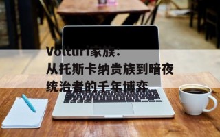 Volturi家族：从托斯卡纳贵族到暗夜统治者的千年博弈