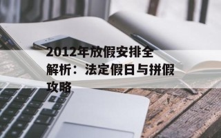 2012年放假安排全解析：法定假日与拼假攻略