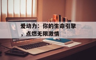 爱动力：你的生命引擎，点燃无限激情
