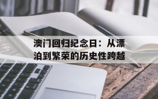 澳门回归纪念日：从漂泊到繁荣的历史性跨越