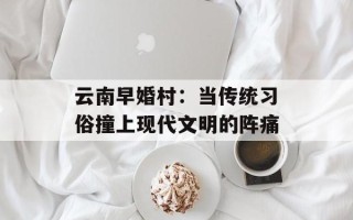 云南早婚村：当传统习俗撞上现代文明的阵痛