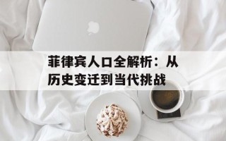 菲律宾人口全解析：从历史变迁到当代挑战