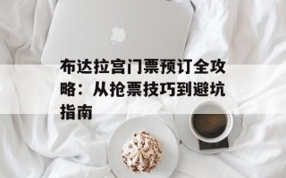 布达拉宫门票预订全攻略：从抢票技巧到避坑指南