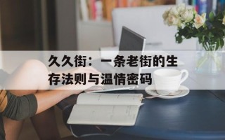 久久街：一条老街的生存法则与温情密码