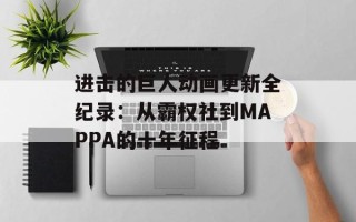 进击的巨人动画更新全纪录：从霸权社到MAPPA的十年征程